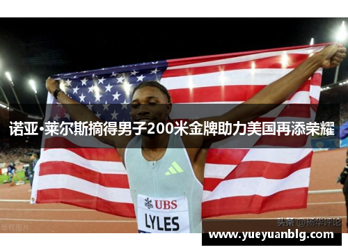 诺亚·莱尔斯摘得男子200米金牌助力美国再添荣耀 