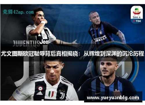 尤文图斯欧冠耻辱背后真相揭晓：从辉煌到深渊的沉沦历程