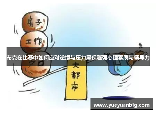 布克在比赛中如何应对逆境与压力展现超强心理素质与领导力 布克在比赛中如何应对逆境与压力展现超强心理素质与领导力