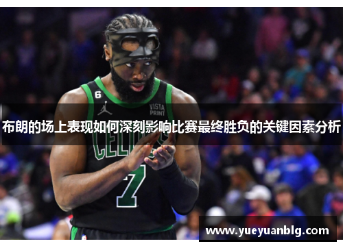 布朗的场上表现如何深刻影响比赛最终胜负的关键因素分析