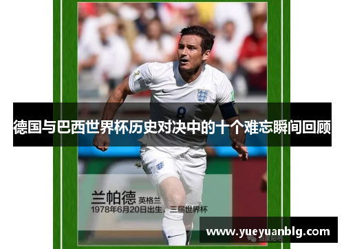 德国与巴西世界杯历史对决中的十个难忘瞬间回顾